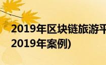 2019年区块链旅游平台TOP5(区块链与旅游2019年案例)