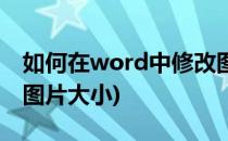 如何在word中修改图片(如何在word中修改图片大小)