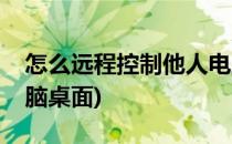怎么远程控制他人电脑(怎么远程控制他人电脑桌面)
