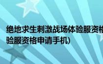 绝地求生刺激战场体验服资格怎么申请(绝地求生刺激战场体验服资格申请手机)