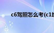 c6驾照怎么考(c1增驾c6驾照怎么考)