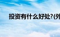 投资有什么好处?(外商投资有什么好处)