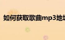 如何获取歌曲mp3地址(如何获取mp3文件)