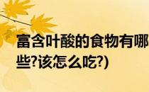 富含叶酸的食物有哪些(富含叶酸的食物有哪些?该怎么吃?)