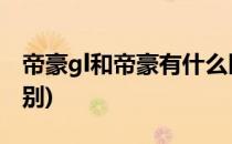 帝豪gl和帝豪有什么区别(帝豪GL和帝豪的区别)