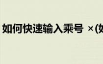 如何快速输入乘号 ×(如何输入乘号的快捷键)
