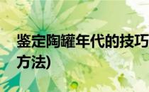 鉴定陶罐年代的技巧(鉴定陶罐年代的技巧和方法)