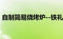 自制简易烧烤炉--铁礼包盒篇(烧烤炉子订做)
