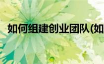 如何组建创业团队(如何组建创业团队答案)