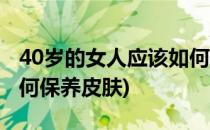 40岁的女人应该如何保养(40岁的女人应该如何保养皮肤)