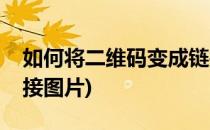 如何将二维码变成链接(如何将二维码变成链接图片)
