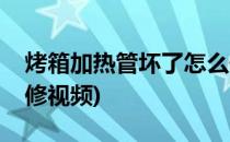 烤箱加热管坏了怎么修(烤箱加热管坏了怎么修视频)