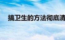 搞卫生的方法彻底清扫(打扫卫生的方法)