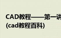 CAD教程——第一讲 AutoCAD 的基本操作(cad教程百科)