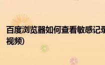 百度浏览器如何查看敏感记录(百度浏览器如何查看敏感记录视频)