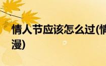 情人节应该怎么过(情人节应该怎么过才是浪漫)