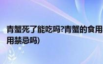 青蟹死了能吃吗?青蟹的食用禁忌(青蟹死了能吃吗?青蟹的食用禁忌吗)