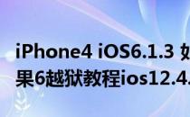 iPhone4 iOS6.1.3 如何/怎么 不完美越狱(苹果6越狱教程ios12.4.5)