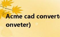 Acme cad converter怎么用(Acme CAD Conveter)