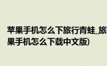 苹果手机怎么下旅行青蛙_旅行青蛙ios怎么下载(旅行青蛙苹果手机怎么下载中文版)