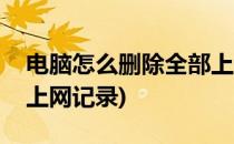 电脑怎么删除全部上网记录(怎么删除电脑的上网记录)