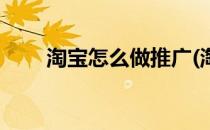 淘宝怎么做推广(淘宝客怎么做推广)