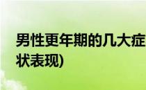 男性更年期的几大症状(男性更年期的几大症状表现)