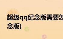 超级qq纪念版需要怎么点亮(点亮超级QQ纪念版)