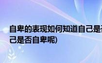 自卑的表现如何知道自己是否自卑(自卑的表现,如何知道自己是否自卑呢)
