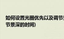 如何设置光圈优先以及调节景深(如何设置光圈优先,以及调节景深的时间)