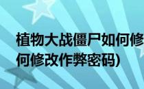 植物大战僵尸如何修改作弊(植物大战僵尸如何修改作弊密码)