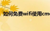 如何免费wifi使用cmcc(怎样免费使用wifi)