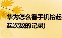 华为怎么看手机抬起次数(华为怎么看手机抬起次数的记录)