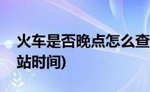 火车是否晚点怎么查询(火车晚点怎么查询到站时间)