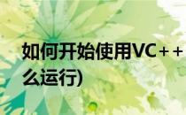 如何开始使用VC++2008速成版(vc2010怎么运行)