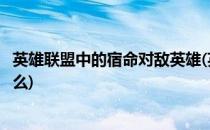 英雄联盟中的宿命对敌英雄(英雄联盟中的宿命对敌英雄是什么)