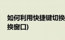 如何利用快捷键切换窗口(如何使用快捷键切换窗口)