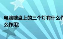 电脑键盘上的三个灯有什么作用(电脑键盘上的三个灯都管什么作用)