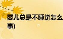 婴儿总是不睡觉怎么办(婴儿一直不睡觉咋回事)