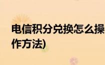 电信积分兑换怎么操作(电信积分兑换怎么操作方法)