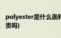 polyester是什么面料(polyester是什么面料贵吗)