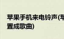 苹果手机来电铃声(苹果手机来电铃声怎么设置成歌曲)