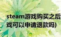 steam游戏购买之后如何申请退款(steam游戏可以申请退款吗)