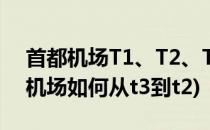 首都机场T1、T2、T3航站楼换乘办法(首都机场如何从t3到t2)