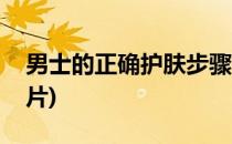 男士的正确护肤步骤(男士的正确护肤步骤图片)