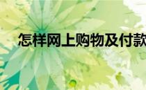 怎样网上购物及付款(网上购物如何付款)
