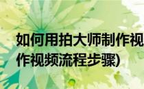 如何用拍大师制作视频流程(如何用拍大师制作视频流程步骤)