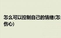 怎么可以控制自己的情绪(怎么可以控制自己的情绪不让自己伤心)