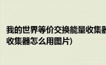 我的世界等价交换能量收集器怎么用(我的世界等价交换能量收集器怎么用图片)