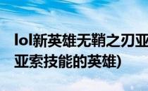 lol新英雄无鞘之刃亚索技能解析(英雄之刃像亚索技能的英雄)